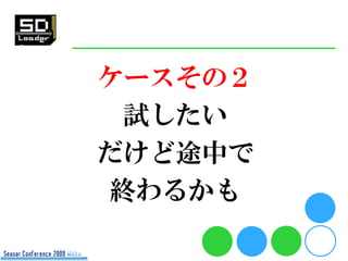 ケースその２
  試したい
だけど途中で
 終わるかも
 