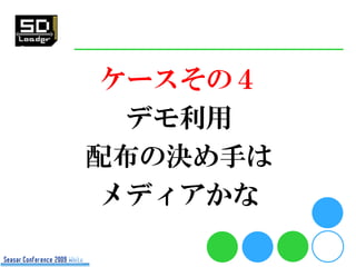 ケースその４
  デモ利用
配布の決め手は
 メディアかな
 