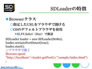 SDLoaderの特徴

Browserクラス
   指定したURLをブラウザで開ける
   OSのデフォルトブラウザを使用
      IE,FF,Safari（Mac）で確認
SDLoader loader = new SDLoad...