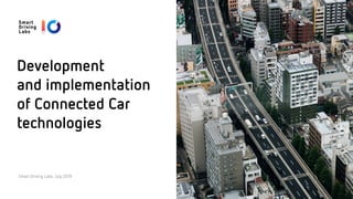 Development
and implementation  
of Connected Car
technologies
Smart Driving Labs, July 2019
 