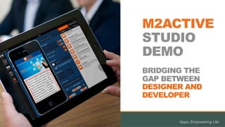 M2ACTIVE
STUDIO
DEMO
BRIDGING THE
GAP BETWEEN
DESIGNER AND
DEVELOPER
 