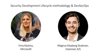 Magnus Klaaborg Stubman,
Improsec A/S
Irina Kostina,
Microsoft
Security Development Lifecycle methodology & DevSecOps
 