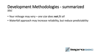 Development Methodologies - summarized
SDLC
• Your mileage may very – one size does not fit all
• Waterfall approach may increase reliability, but reduce predictability
 