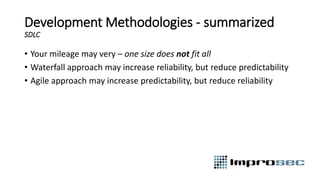 Development Methodologies - summarized
SDLC
• Your mileage may very – one size does not fit all
• Waterfall approach may increase reliability, but reduce predictability
• Agile approach may increase predictability, but reduce reliability
 