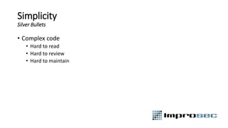Simplicity
Silver Bullets
• Complex code
• Hard to read
• Hard to review
• Hard to maintain
 