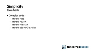 Simplicity
Silver Bullets
• Complex code
• Hard to read
• Hard to review
• Hard to maintain
• Hard to add new features
 