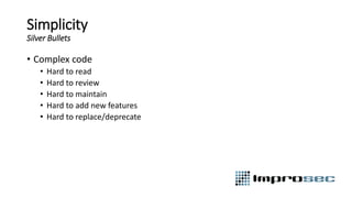 Simplicity
Silver Bullets
• Complex code
• Hard to read
• Hard to review
• Hard to maintain
• Hard to add new features
• Hard to replace/deprecate
 
