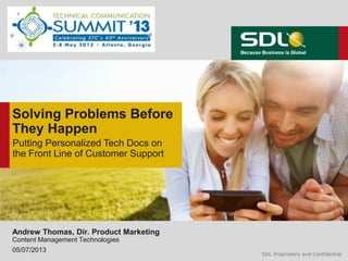 SDL Proprietary and ConfidentialSDL Proprietary and Confidential
Solving Problems Before
They Happen
Andrew Thomas, Dir. Product Marketing
Content Management Technologies
05/07/2013
Putting Personalized Tech Docs on
the Front Line of Customer Support
 