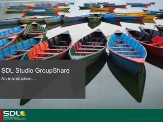 SDL Studio GroupShare
An introduction…

SDL Proprietary and Confidential

 