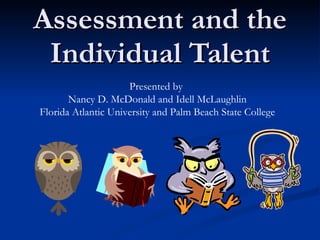 Assessment and the Individual Talent Presented by  Nancy D. McDonald and Idell McLaughlin Florida Atlantic University and Palm Beach State College 