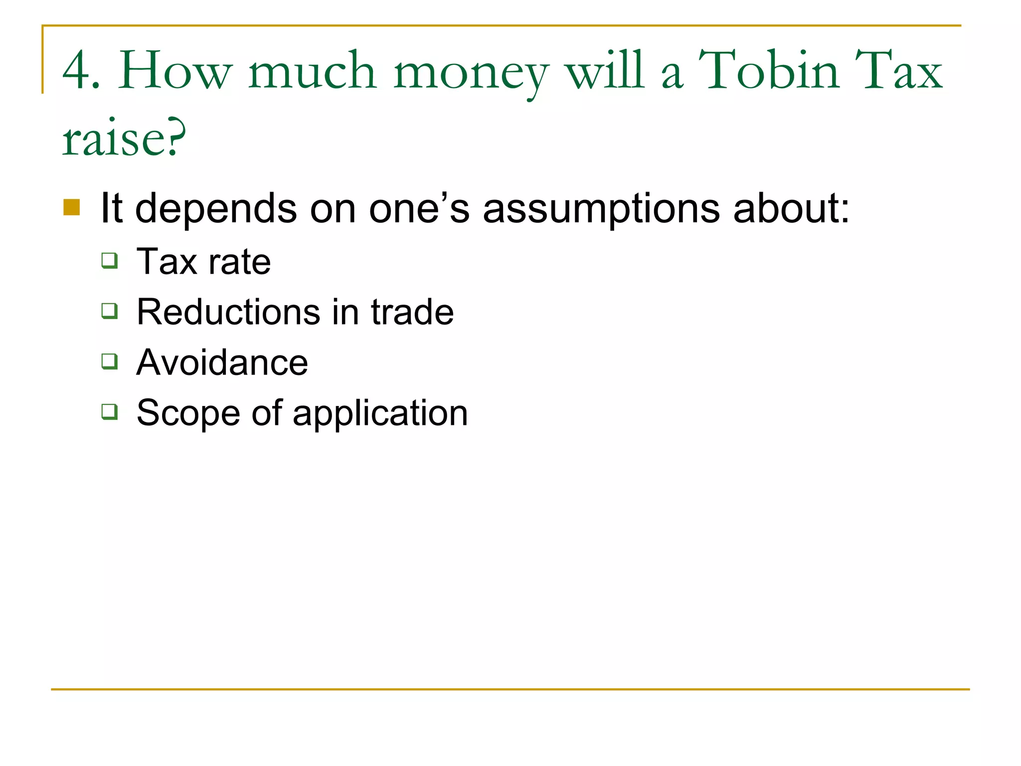 4. How much money will a Tobin Tax raise? It depends on one’s assumptions about: Tax rate Reductions in trade Avoidance Scope of application 
