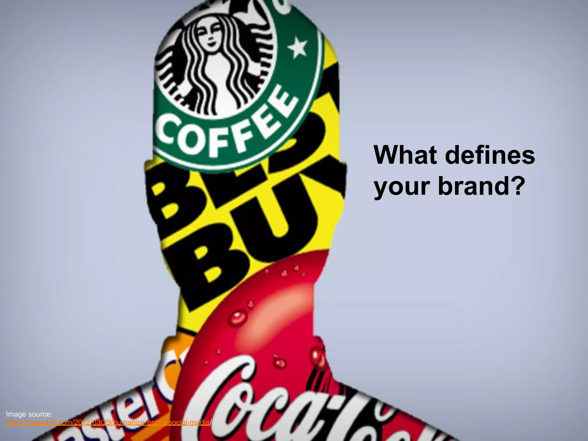 © 2014 Forrester Research, Inc. Reproduction Prohibited 
Image source: 
http://mashable.com/2012/03/29/humanize-brand-social-media/ 
What defines 
your brand? 
 