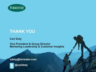 © 2014 Forrester Research, Inc. Reproduction Prohibited 
THANK YOU 
Carl Doty 
Vice President & Group Director 
Marketing Leadership & Customer Insights 
cdoty@forrester.com 
@carldoty 
 