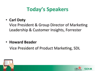 Today’s 
Speakers 
• Carl 
Doty 
Vice 
President 
& 
Group 
Director 
of 
Marke'ng 
Leadership 
& 
Customer 
Insights, 
Forrester 
• Howard 
Beader 
Vice 
President 
of 
Product 
Marke'ng, 
SDL 
 
