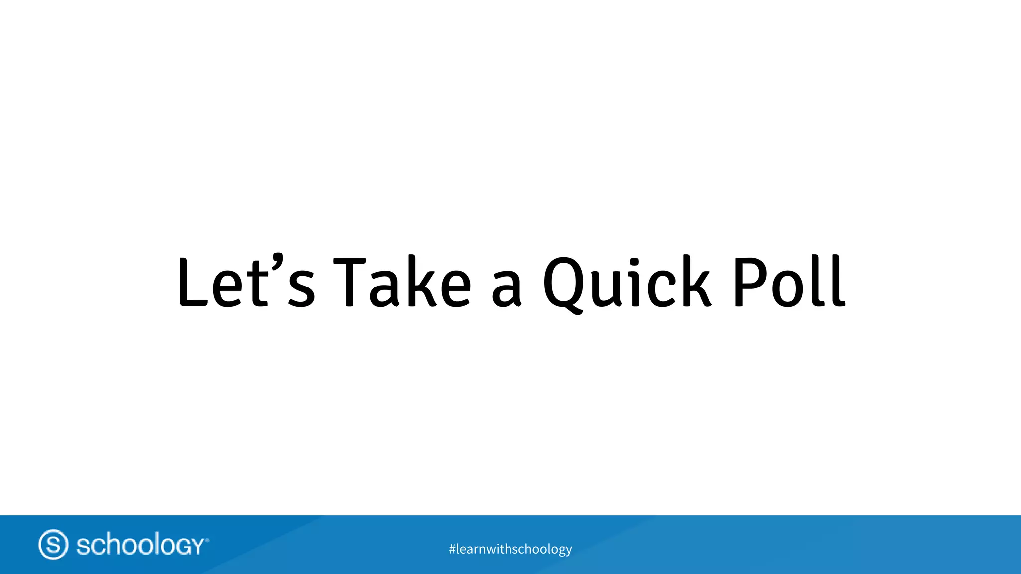 #learnwithschoology
Let’s Take a Quick Poll
 