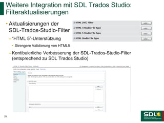 Weitere Integration mit SDL Trados Studio:
Filteraktualisierungen
• Aktualisierungen der
SDL-Trados-Studio-Filter
– “HTML 5”-Unterstützung
• Strengere Validierung von HTML5

– Kontibuierliche Verbesserung der SDL-Trados-Studio-Filter
(entsprechend zu SDL Trados Studio)

28

 