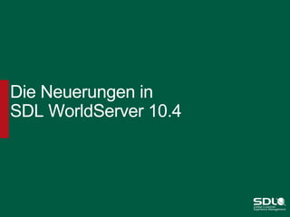 Die Neuerungen in
SDL WorldServer 10.4

 