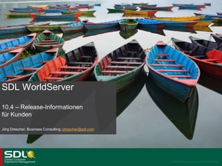 SDL WorldServer
10.4 – Release-Informationen
für Kunden
Jörg Drescher, Business Consulting, jdrescher@sdl.com

SDL Proprietary and Confidential

 