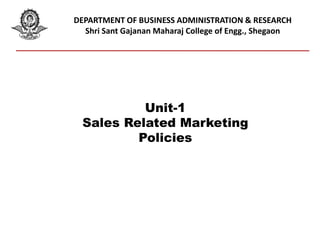 DEPARTMENT OF BUSINESS ADMINISTRATION & RESEARCH
Shri Sant Gajanan Maharaj College of Engg., Shegaon
Unit-1
Sales Related Marketing
Policies
 