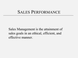 Sales Management is the attainment of
sales goals in an ethical, efficient, and
effective manner.
SALES PERFORMANCE
 