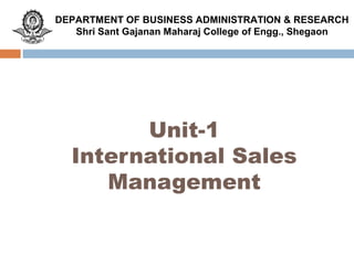 Unit-1
International Sales
Management
DEPARTMENT OF BUSINESS ADMINISTRATION & RESEARCH
Shri Sant Gajanan Maharaj College of Engg., Shegaon
 