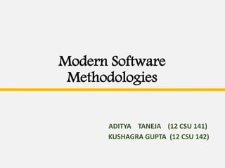 Modern Software 
Methodologies 
ADITYA TANEJA (12 CSU 141) 
KUSHAGRA GUPTA (12 CSU 142) 
 