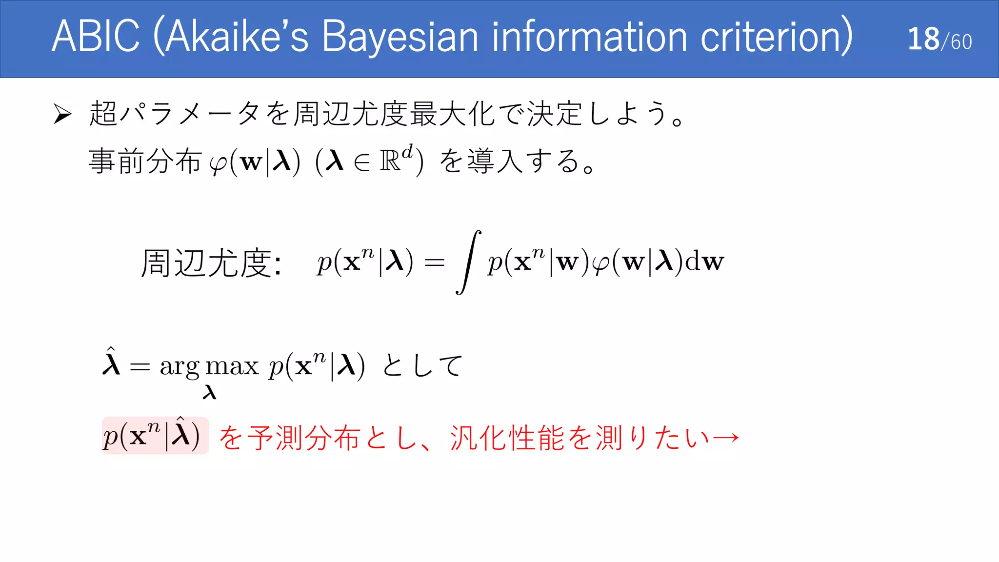 ABIC (Akaike’s Bayesian information criterion) 18/60
 超パラメータを周辺尤度最大化で決定しよう。
事前分布 を導入する。
周辺尤度:
を予測分布とし、汎化性能を測りたい→
として
 