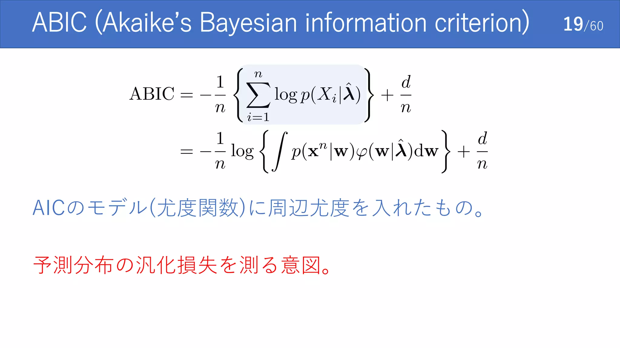 ABIC (Akaike’s Bayesian information criterion) 19/60
AICのモデル(尤度関数)に周辺尤度を入れたもの。
予測分布の汎化損失を測る意図。
 