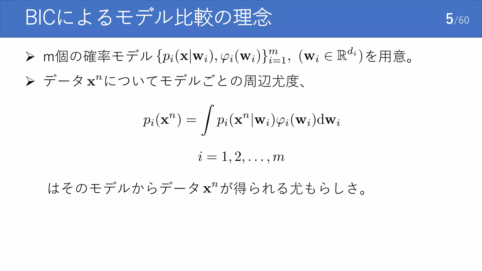 BICによるモデル比較の理念 5/60
 m個の確率モデル を用意。
 データ についてモデルごとの周辺尤度、
はそのモデルからデータ が得られる尤もらしさ。
 