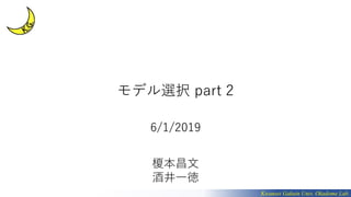 モデル選択 part 2
6/1/2019
榎本昌文
酒井一徳
Kwansei Gakuin Univ. Okadome Lab.
 