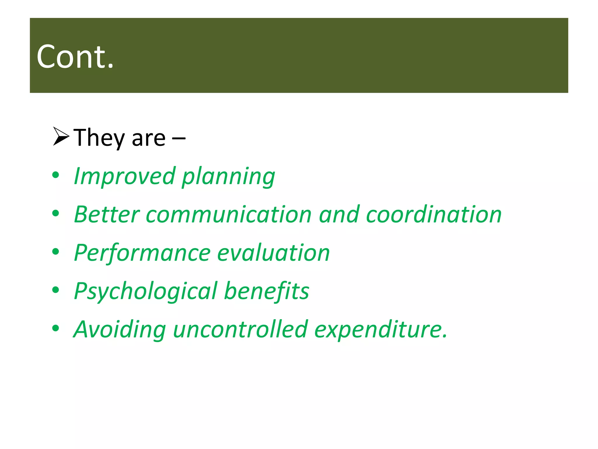 Cont.
They are –
• Improved planning
• Better communication and coordination
• Performance evaluation
• Psychological benefits
• Avoiding uncontrolled expenditure.
 