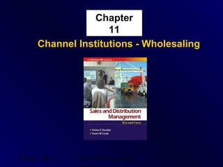 Chapter
                   11
    Channel Institutions - Wholesaling




SDM- Ch 11   Tata McGraw Hill   1
 