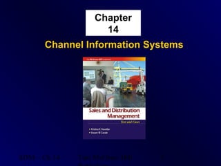Chapter
                    14
      Channel Information Systems




SDM – Ch 14   Tata McGraw Hill   1
 