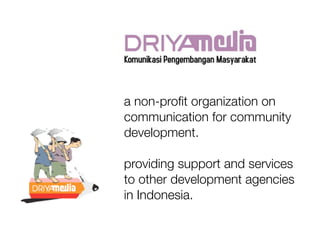a non-proﬁt organization on
communication for community
development.

providing support and services
to other development agencies
in Indonesia.
 