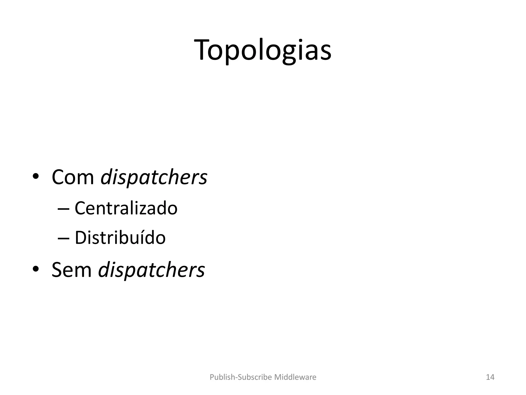 Topologias


• Com dispatchers
  – Centralizado
  – Distribuído
• Sem dispatchers



                    Publish-Subscribe Middleware   14
 