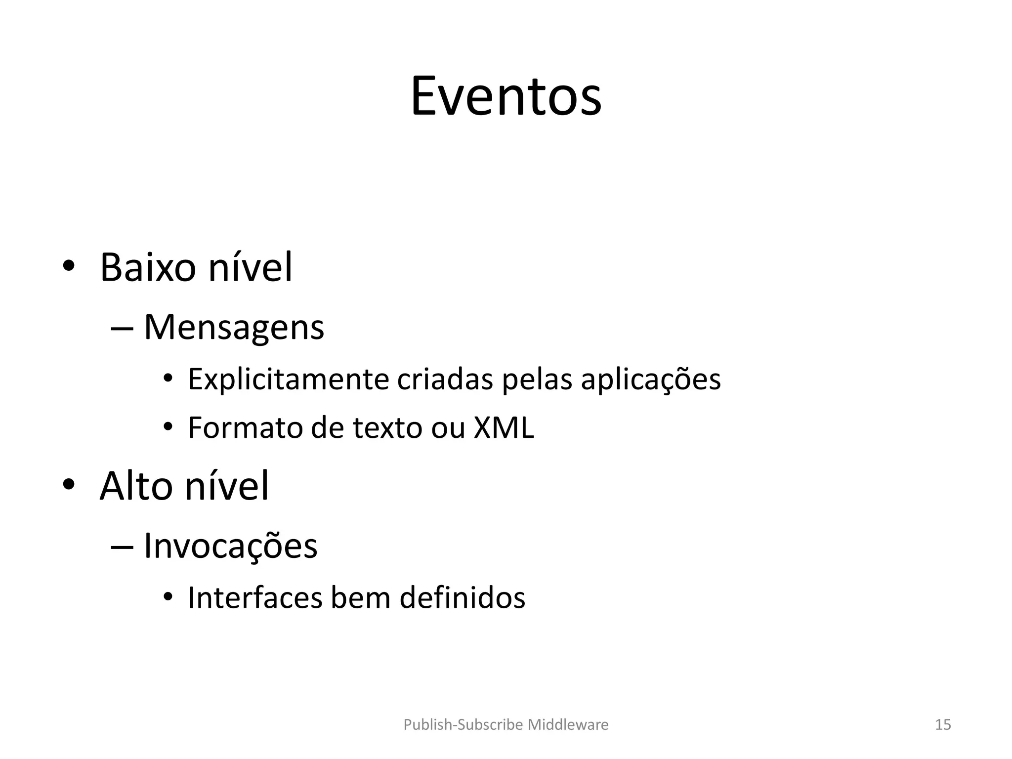 Eventos

• Baixo nível
  – Mensagens
     • Explicitamente criadas pelas aplicações
     • Formato de texto ou XML
• Alto nível
  – Invocações
     • Interfaces bem definidos


                      Publish-Subscribe Middleware   15
 