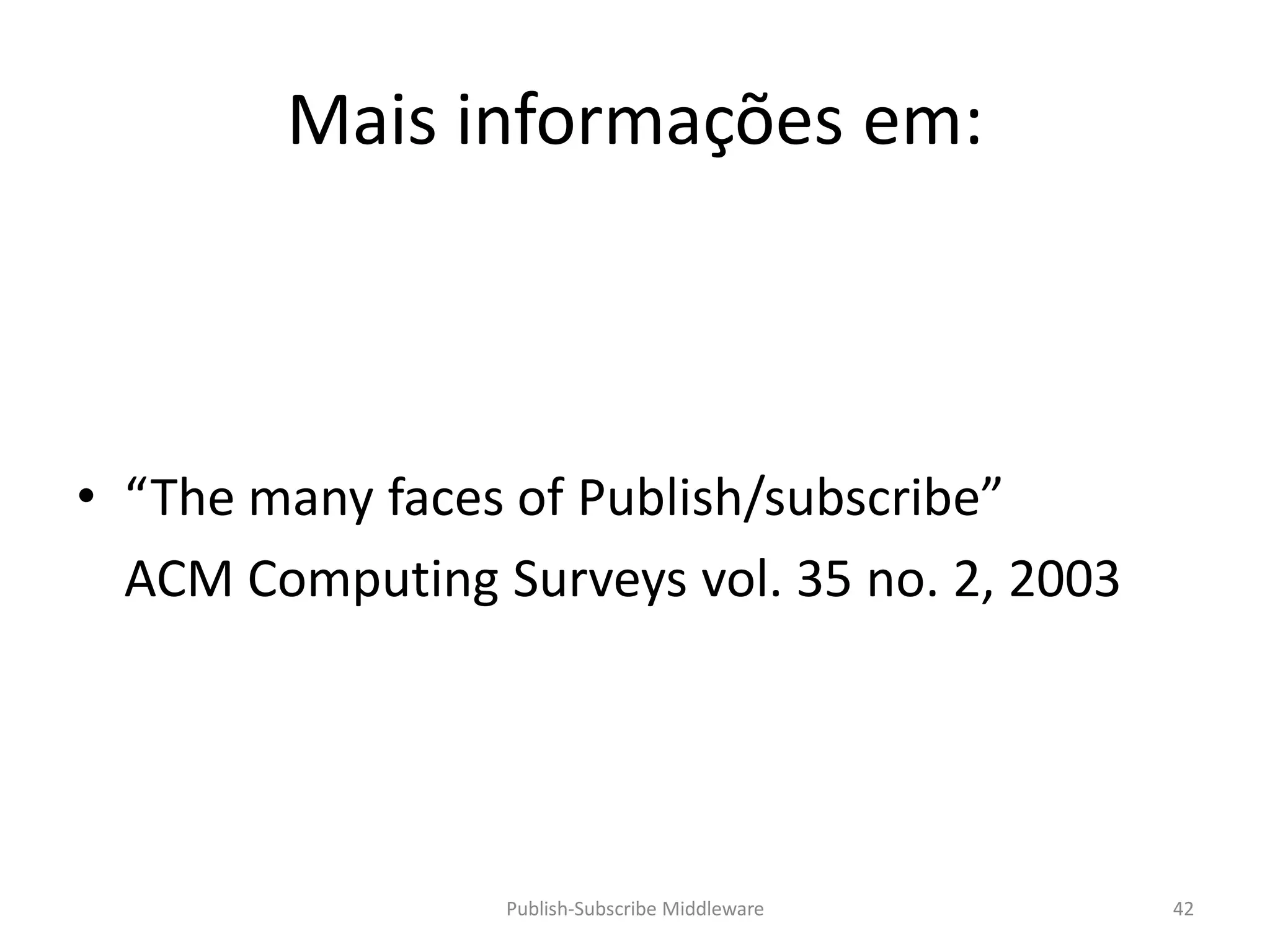 Mais informações em:



• “The many faces of Publish/subscribe”
  ACM Computing Surveys vol. 35 no. 2, 2003




                 Publish-Subscribe Middleware   42
 
