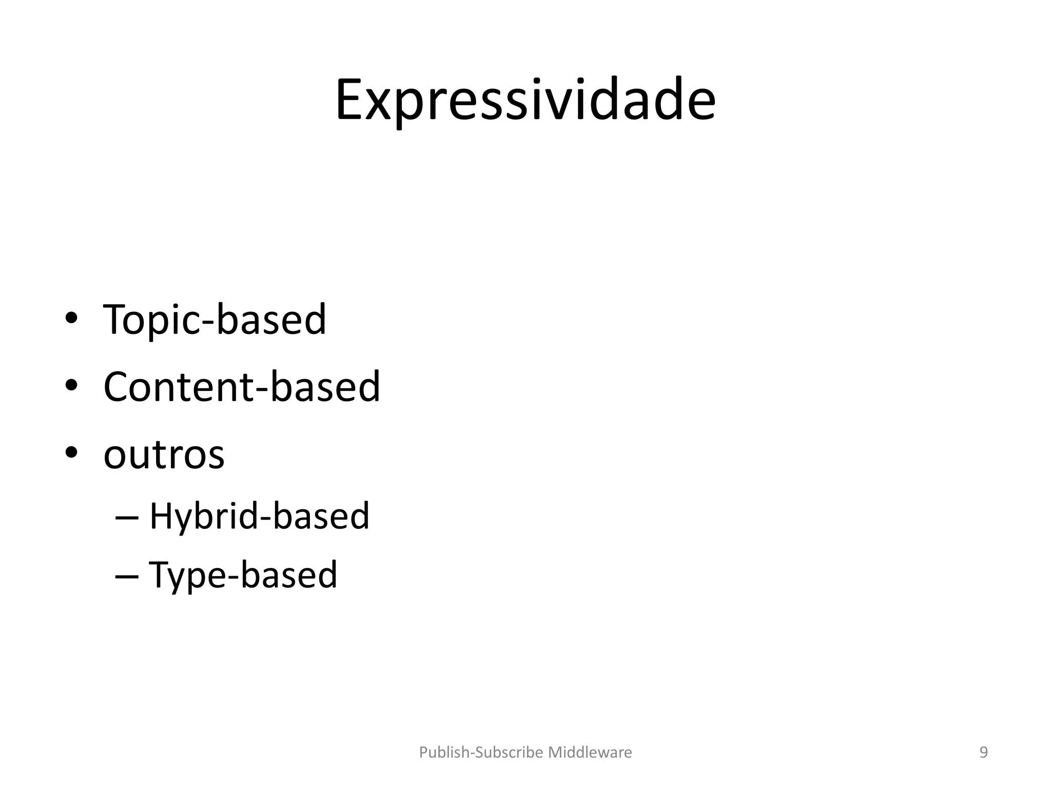 Expressividade


• Topic-based
• Content-based
• outros
  – Hybrid-based
  – Type-based



                   Publish-Subscribe Middleware   9
 