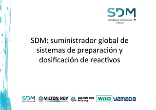 SDM:	
  suministrador	
  global	
  de	
  
sistemas	
  de	
  preparación	
  y	
  
dosiﬁcación	
  de	
  reac9vos	
  
 