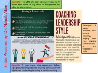 Slides
Prepared
by:
Dr.
Mahtab
Alam
Example: A
leader
provides one-
on-one
coaching,
helping sales
reps improve
communicatio
n and
negotiation
skills.
Example: The CEO of a tech company invests in AI-
driven sales tools to stay ahead of competitors and
adapt to future trends.
Example: A government sales department follows
rigid procurement guidelines, ensuring compliance with
regulations but limiting flexibility in decision-making.
 
