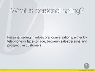 What is personal selling?
Personal selling involves oral conversations, either by
telephone or face-to-face, between salespersons and
prospective customers.
 