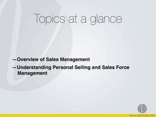 Topics at a glance
—Overview of Sales Management
—Understanding Personal Selling and Sales Force
Management
 