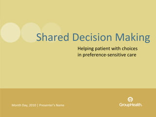 Shared Decision Making
                                     Helping patient with choices
                                     in preference-sensitive care




Month Day, 2010 | Presenter’s Name
 
