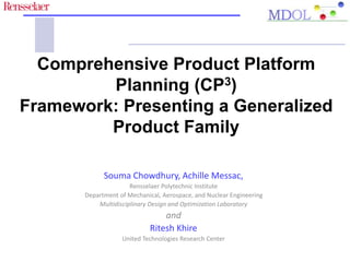 Comprehensive Product Platform
Planning (CP3)
Framework: Presenting a Generalized
Product Family
Souma Chowdhury, Achille Messac,
Rensselaer Polytechnic Institute
Department of Mechanical, Aerospace, and Nuclear Engineering
Multidisciplinary Design and Optimization Laboratory
and
Ritesh Khire
United Technologies Research Center
 