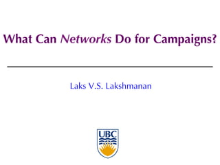 What Can Networks Do for Campaigns?
Laks V.S. Lakshmanan
 