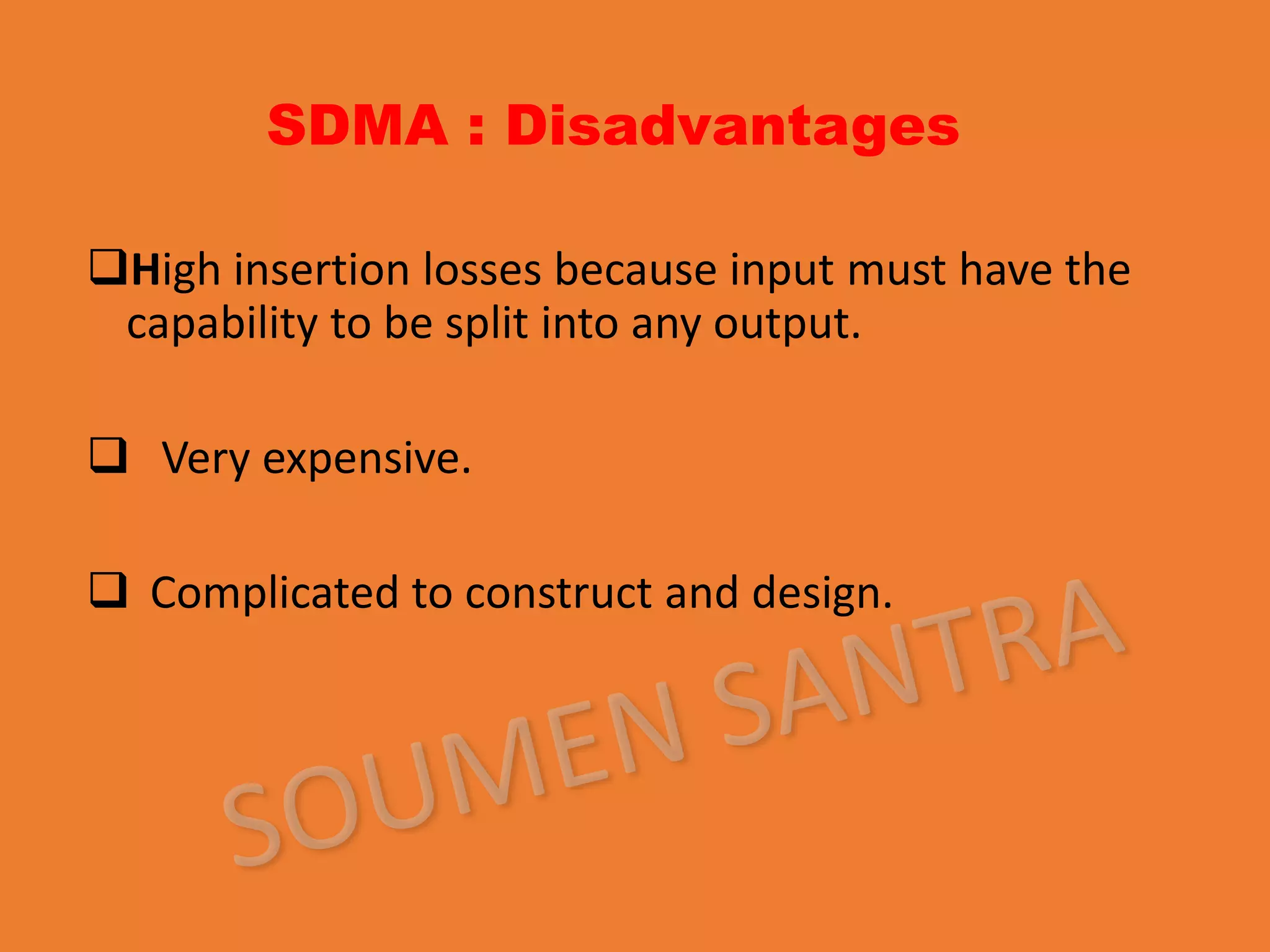 SDMA : Disadvantages
High insertion losses because input must have the
capability to be split into any output.
 Very expensive.
 Complicated to construct and design.
 