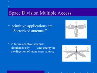 Space Division Multiple Access
• primitive applications are
“Sectorized antennas”
• in future adaptive antennas
simultaneously steer energy in
the direction of many users at once
 