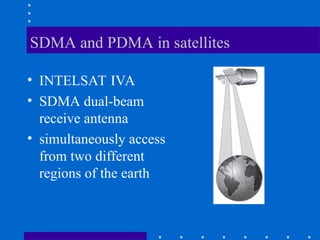 SDMA and PDMA in satellites
• INTELSAT IVA
• SDMA dual-beam
receive antenna
• simultaneously access
from two different
regions of the earth
 