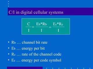 C/I in digital cellular systems
• Rb … channel bit rate
• Eb … energy per bit
• Rc … rate of the channel code
• Ec … energy per code symbol
C Eb*Rb Ec*Rc
I I I
= =
 