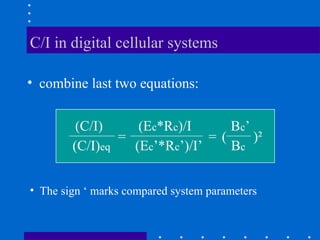 C/I in digital cellular systems
• combine last two equations:
(C/I) (Ec*Rc)/I Bc’
(C/I)eq (Ec’*Rc’)/I’ Bc
= = ( )²
• The sign ‘ marks compared system parameters
 